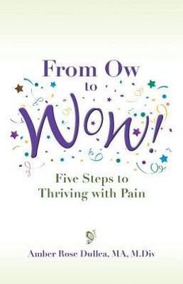 From Ow To Wow!: Five Steps To Thriving With Pain