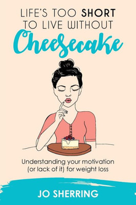 Life'S Too Short To Live Without Cheesecake: Understanding Your Motivation (Or Lack Of It) For Weight Loss