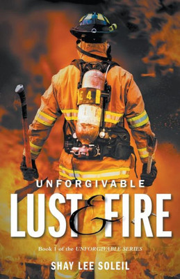 Unforgivable Lust & Fire: Book 1 Of The Unforgivable Series