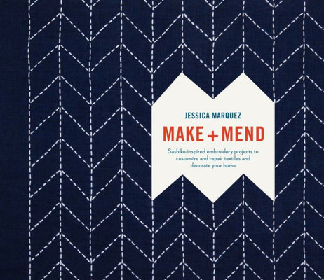 Make And Mend: Sashiko-Inspired Embroidery Projects To Customize And Repair Textiles And Decorate Your Home