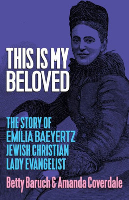 This Is My Beloved: The Story Of Emilia Baeyertz, Jewish Christian Lady Evangelist