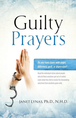 Guilty Prayers: Do You Struggle With Guilt, Depression, Anger? Read The Stories Of People Who Did And How They Overcame The Obstacles.