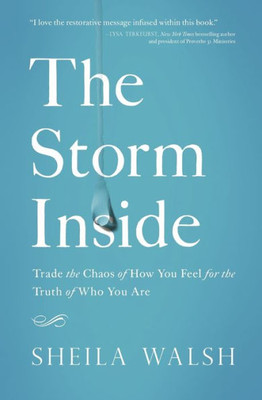 The Storm Inside: Trade The Chaos Of How You Feel For The Truth Of Who You Are