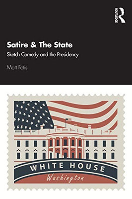 Satire & The State: Sketch Comedy and the Presidency - 9781138338128