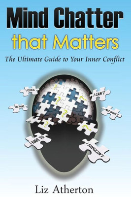 Mind Chatter That Matters: The Ultimate Guide To Your Inner Conflict