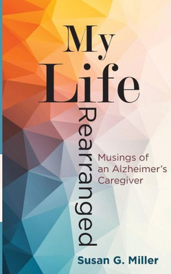 My Life Rearranged: Musings Of An Alzheimer Caregiver
