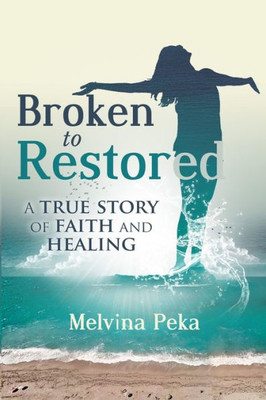 Broken To Restored: A Story Of Faith And Healing