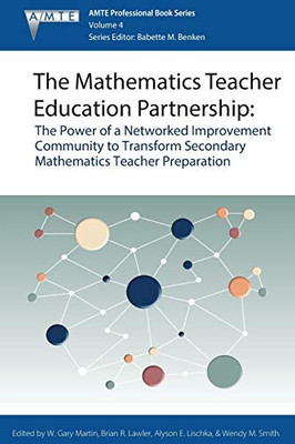 The Mathematics Teacher Education Partnership: The Power of a Networked Improvement Community to Transform Secondary Mathematics Teacher Preparation ... Educators (AMTE) Professional Book Series)