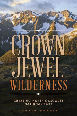 Crown Jewel Wilderness: Creating North Cascades National Park