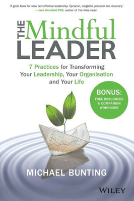 The Mindful Leader: 7 Practices For Transforming Your Leadership, Your Organisation And Your Life