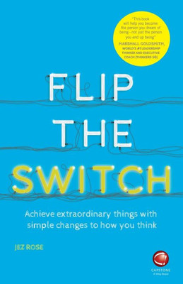 Flip The Switch: Achieve Extraordinary Things With Simple Changes To How You Think