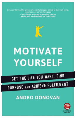 Motivate Yourself: Get The Life You Want, Find Purpose And Achieve Fulfilment