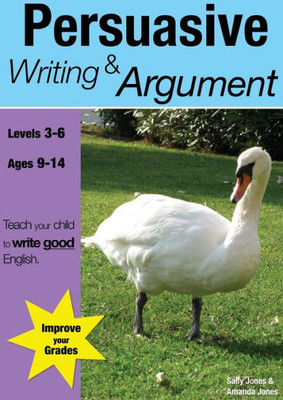 Learning Persuasive Writing And Argument (Ks 2-3 +) (Ages 8-14 Years): Teach Your Child To Write Good English