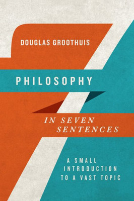 Philosophy In Seven Sentences: A Small Introduction To A Vast Topic (Introductions In Seven Sentences)