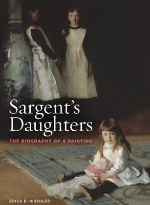 Sargent'S Daughters: The Biography Of A Painting