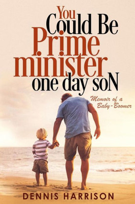 You Could Be Prime Minister One Day Son: Memoir Of A Baby-Boomer