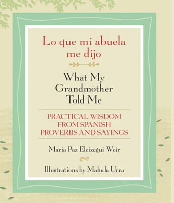 Lo Que Mi Abuela Me Dijo / What My Grandmother Told Me: Practical Wisdom From Spanish Proverbs And Sayings (English And Spanish Edition)