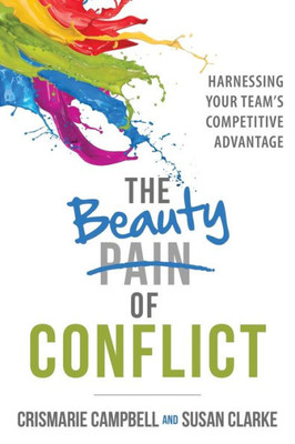 The Beauty Of Conflict: Harnessing Your Team?S Competitive Advantage