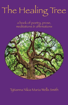 The Healing Tree: A Book Of Poetry, Prose, Meditations & Affirmations