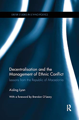 Decentralisation and the Management of Ethnic Conflict: Lessons from the Republic of Macedonia (Exeter Studies in Ethno Politics)