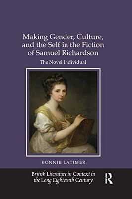 Making Gender, Culture, and the Self in the Fiction of Samuel Richardson: The Novel Individual (British Literature in Context in the Long Eighteenth Century)