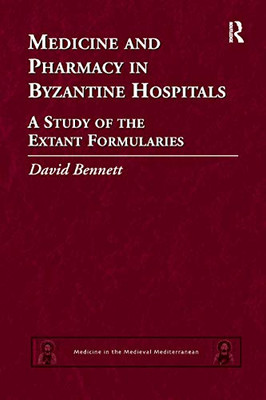 Medicine and Pharmacy in Byzantine Hospitals: A study of the extant formularies (Medicine in the Medieval Mediterranean)