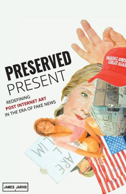 Preserved Present: Redefining Post Internet Art In The Era Of Fake News