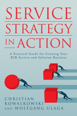 Service Strategy In Action: A Practical Guide For Growing Your B2B Service And Solution Business