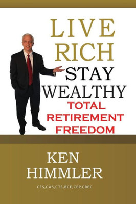 Live Rich Stay Wealthy - Total Retirement Freedom: Don'T Work Your Entire Life For Money, Learn How To Get Money To Work For You For Total Financial Freedom