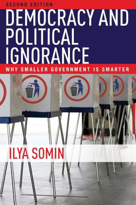 Democracy And Political Ignorance: Why Smaller Government Is Smarter, Second Edition