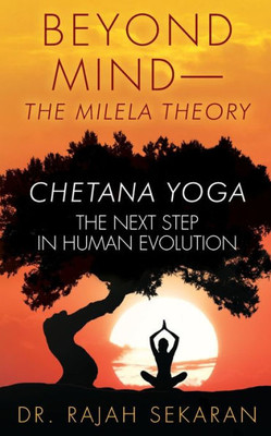 Beyond Mind: Milela Theory And Chetana Yoga The Next Step In Human Evolution