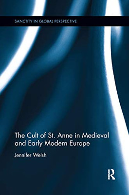 The Cult of St. Anne in Medieval and Early Modern Europe (Sanctity in Global Perspective)