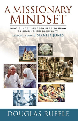 A Missionary Mindset: What Church Leaders Need To Know To Reach Their Community - Lessons From E. Stanley Jones