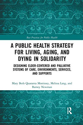 A Public Health Strategy for Living, Aging and Dying in Solidarity: Designing Elder-Centered and Palliative Systems of Care, Environments, Services and Supports