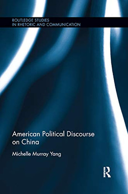 American Political Discourse on China (Routledge Studies in Rhetoric and Communication)