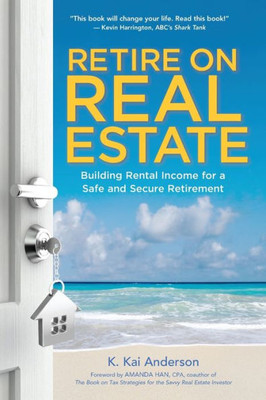 Retire On Real Estate: Building Rental Income For A Safe And Secure Retirement