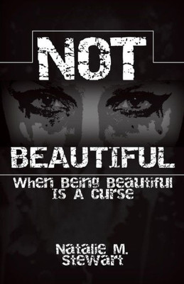 Not Beautiful; When Being Beautiful Is A Curse