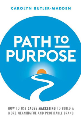 Path To Purpose: How To Use Cause Marketing To Build A More Meaningful And Profitable Brand