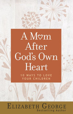 A Mom After God'S Own Heart: 10 Ways To Love Your Children