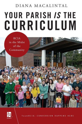 Your Parish Is The Curriculum: Rcia In The Midst Of Community (Teamrcia)