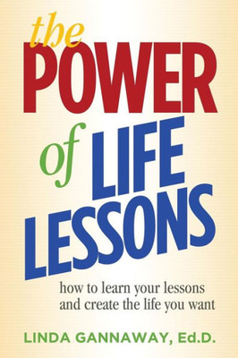 The Power Of Life Lessons: How To Learn Your Lessons And Create The Life You Want