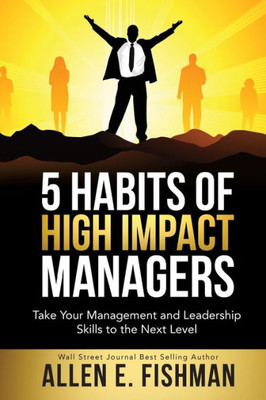 5 Habits Of High Impact Managers: Take Your Management And Leadership Skills To The Next Level