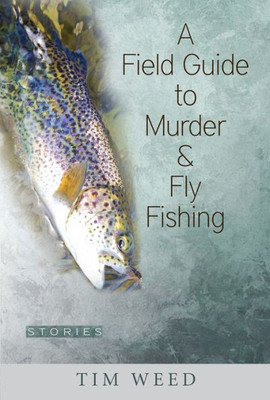 A Field Guide To Murder & Fly Fishing: Stories