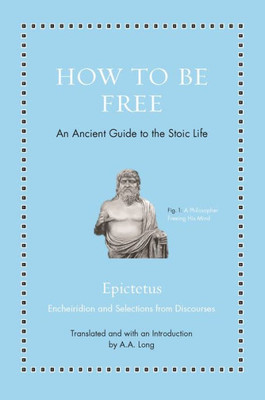 How To Be Free: An Ancient Guide To The Stoic Life (Ancient Wisdom For Modern Readers)