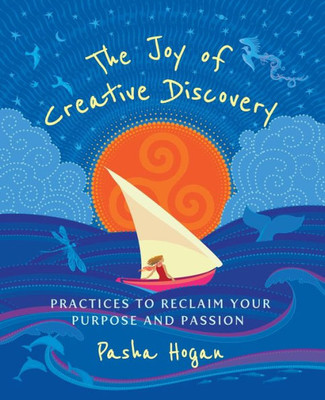 The Joy Of Creative Discovery: Practices To Reclaim Your Purpose And Passion