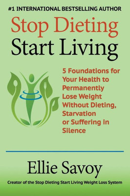 Stop Dieting Start Living: 5 Foundations For Your Health To Permanently Lose Weight Without Dieting, Starvation Or Suffering In Silence
