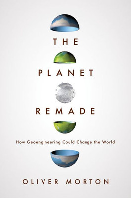 The Planet Remade: How Geoengineering Could Change The World