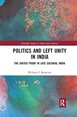 Politics and Left Unity in India: The United Front in Late Colonial India (Routledge Studies in South Asian History)