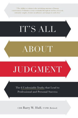 It'S All About Judgment: The 6 Undeniable Truths That Lead To Professional And Personal Success