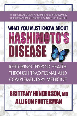 What You Must Know About Hashimotoæs Disease: Restoring Thyroid Health Through Traditional And Complementary Medicine